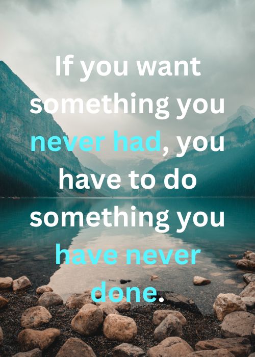 Quote: If you want something you never had, you have to do something you have never done.