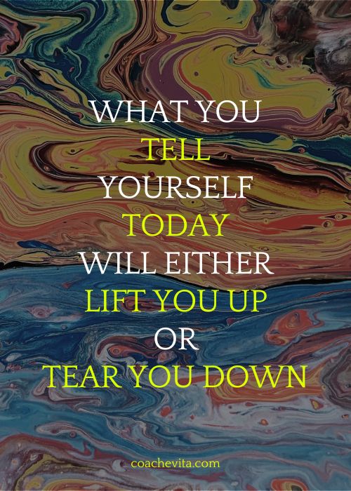 Quote: What you tell yourself today will either lift you up or tear you down.